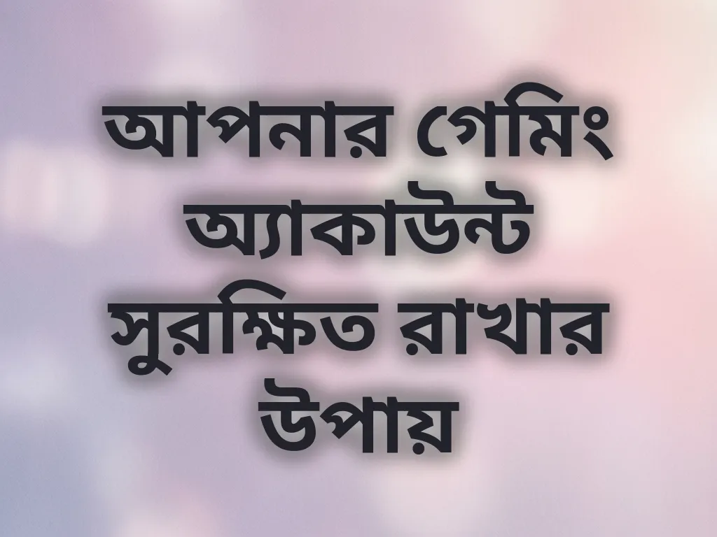 আপনার গেমিং অ্যাকাউন্ট সুরক্ষিত রাখার উপায়