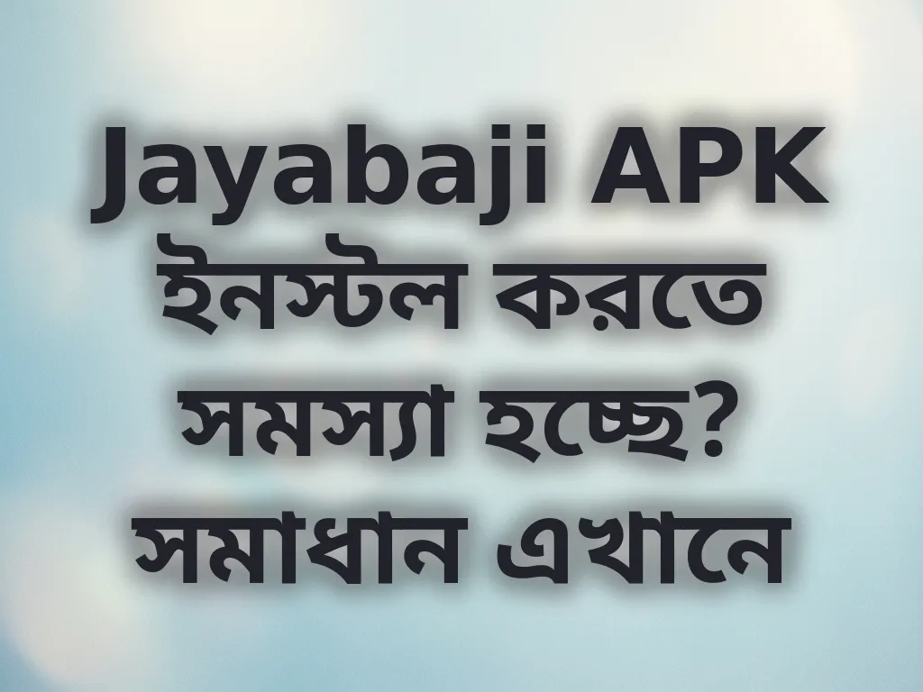 Jayabaji APK ইনস্টল করতে সমস্যা হচ্ছে? সমাধান এখানে