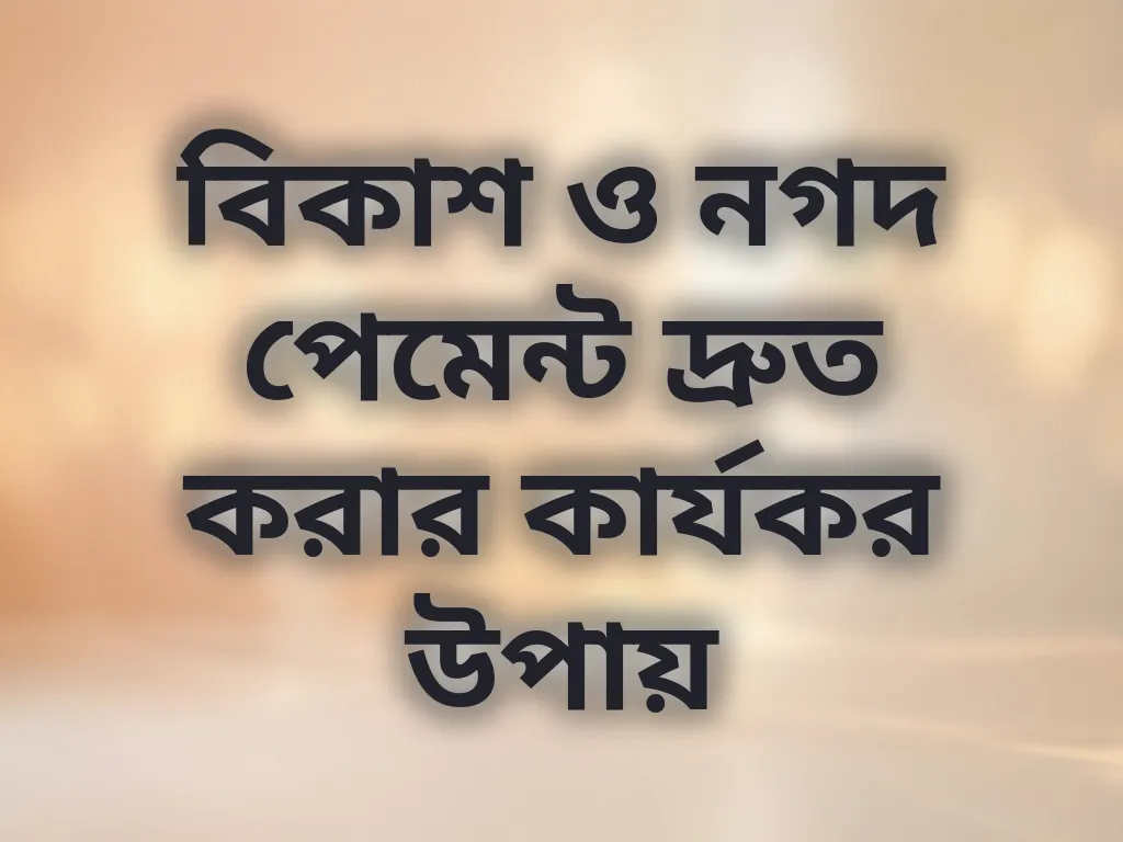 বিকাশ ও নগদ পেমেন্ট দ্রুত করার কার্যকর উপায়