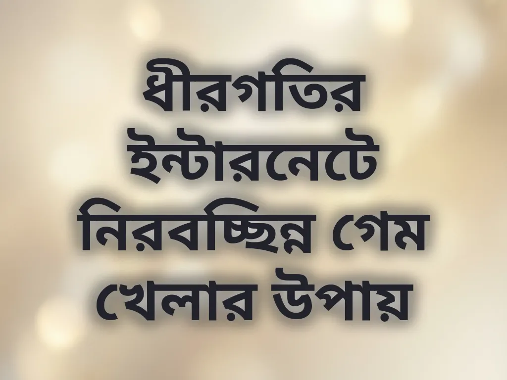 ধীরগতির ইন্টারনেটে নিরবচ্ছিন্ন গেম খেলার উপায়